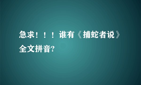 急求!!!谁有《捕蛇者说》全文拼音?