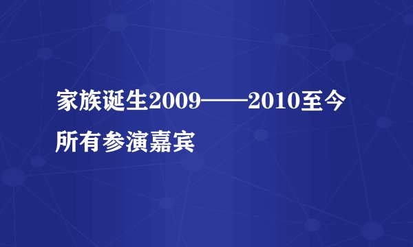 家族诞生2009——2010至今所有参演嘉宾
