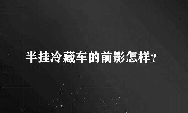半挂冷藏车的前影怎样？