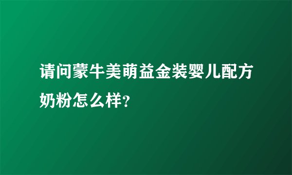 请问蒙牛美萌益金装婴儿配方奶粉怎么样？