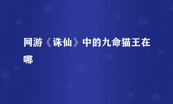 网游《诛仙》中的九命猫王在哪