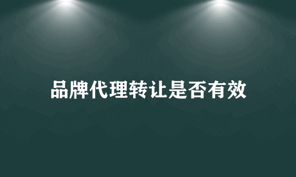 品牌代理转让是否有效