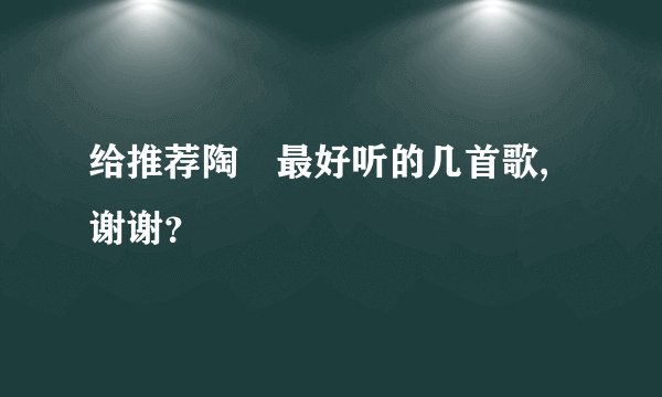 给推荐陶喆最好听的几首歌,谢谢？
