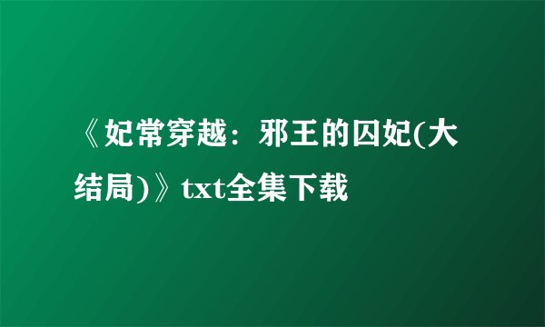 《妃常穿越：邪王的囚妃(大结局)》txt全集下载