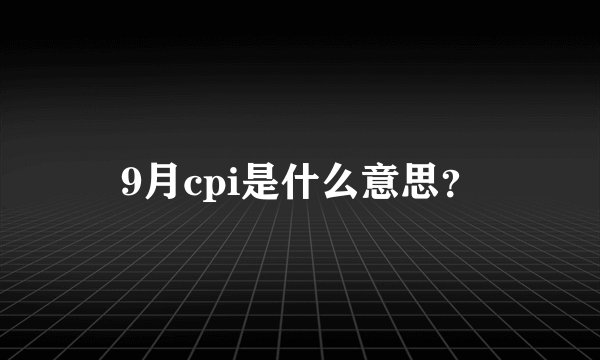 9月cpi是什么意思？