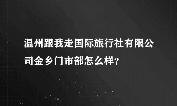 温州跟我走国际旅行社有限公司金乡门市部怎么样？