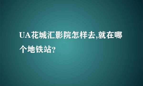 UA花城汇影院怎样去,就在哪个地铁站？