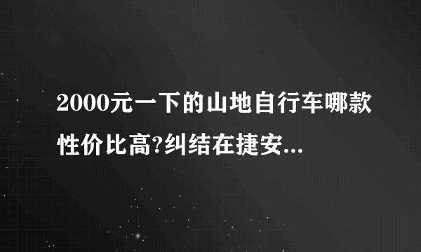 2000元一下的山地自行车哪款性价比高?纠结在捷安特和美利达还有喜德盛之间，买了锻炼身体用？