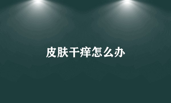 皮肤干痒怎么办