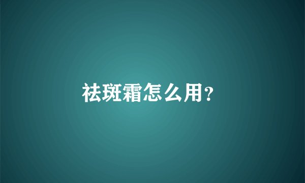 祛斑霜怎么用?