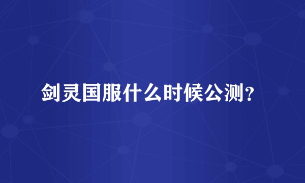剑灵国服什么时候公测？