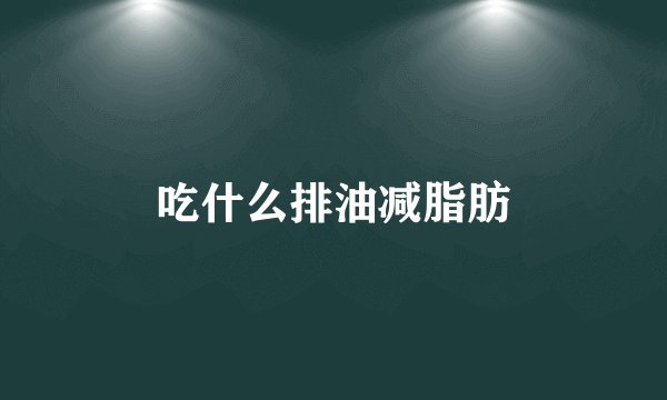 吃什么排油减脂肪