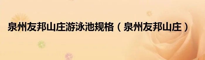 泉州友邦山庄游泳池规格（泉州友邦山庄）