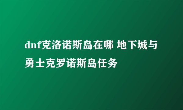dnf克洛诺斯岛在哪 地下城与勇士克罗诺斯岛任务