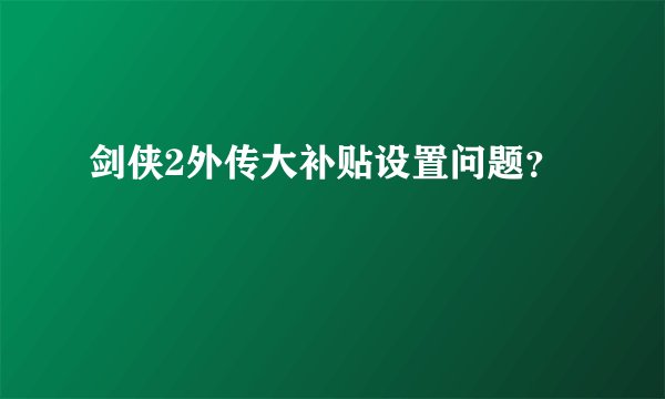剑侠2外传大补贴设置问题？