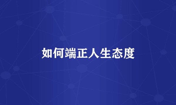 如何端正人生态度