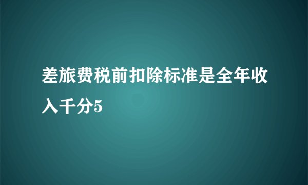 差旅费税前扣除标准是全年收入千分5