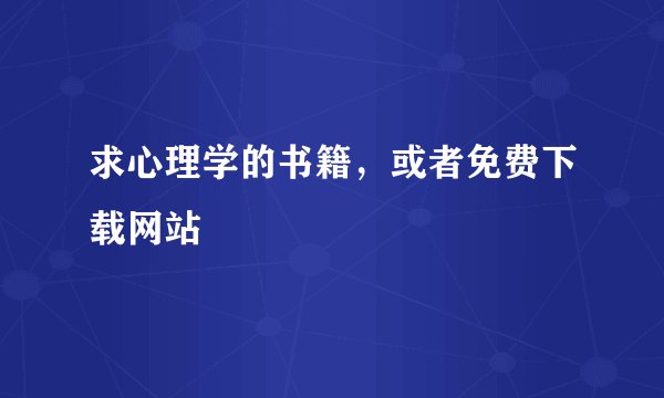 求心理学的书籍，或者免费下载网站