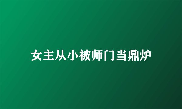 女主从小被师门当鼎炉
