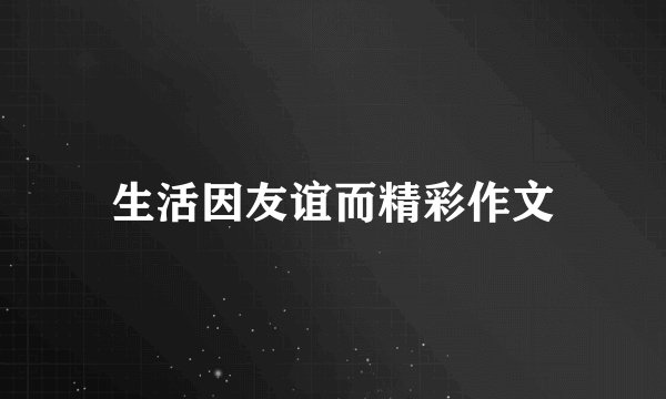 生活因友谊而精彩作文