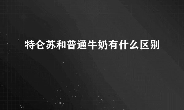 特仑苏和普通牛奶有什么区别