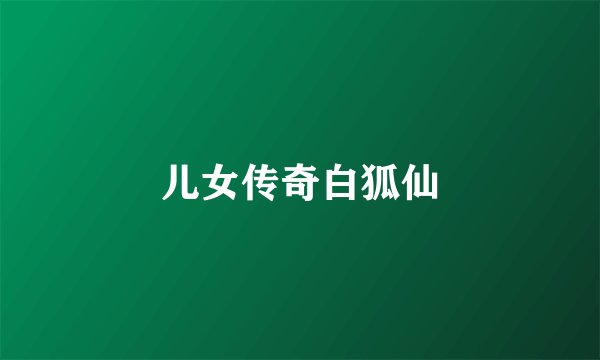 儿女传奇白狐仙
