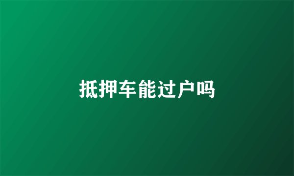 抵押车能过户吗