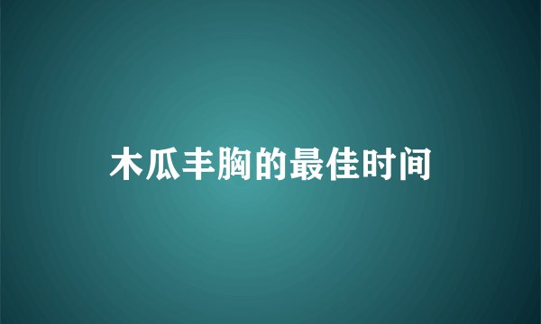 木瓜丰胸的最佳时间