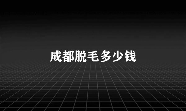 成都脱毛多少钱