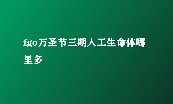 fgo万圣节三期人工生命体哪里多