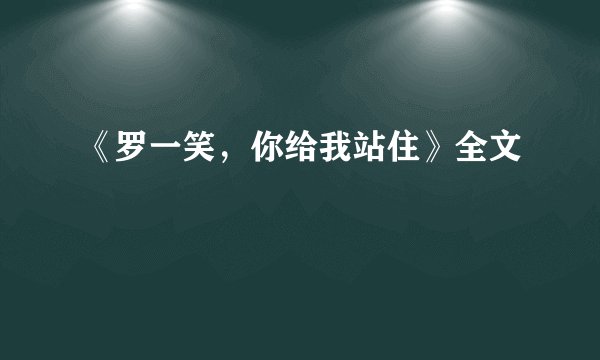 《罗一笑，你给我站住》全文