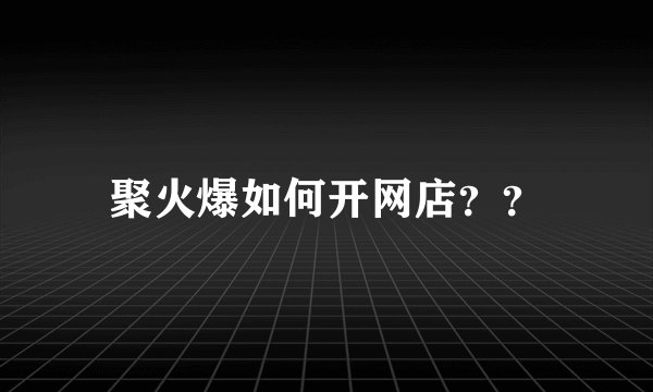 聚火爆如何开网店？？