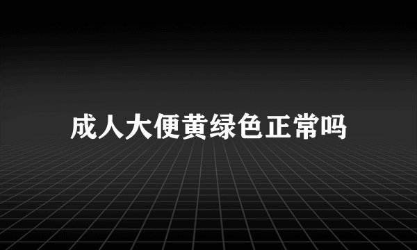 成人大便黄绿色正常吗