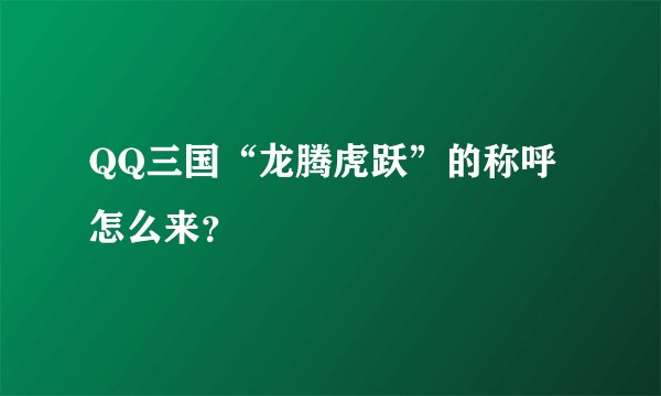 QQ三国“龙腾虎跃”的称呼怎么来？