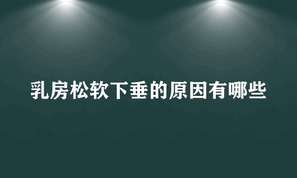 乳房松软下垂的原因有哪些