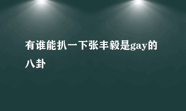 有谁能扒一下张丰毅是gay的八卦