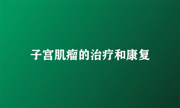 子宫肌瘤的治疗和康复
