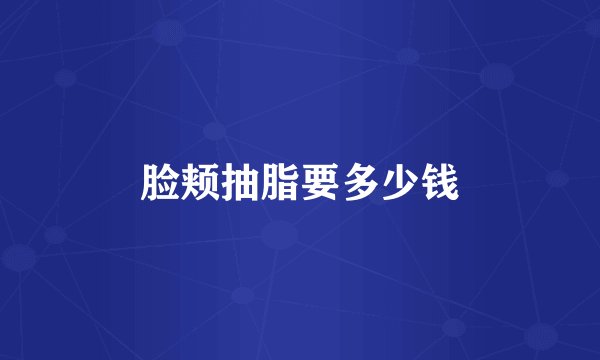 脸颊抽脂要多少钱