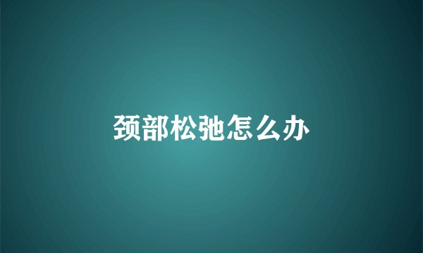颈部松弛怎么办