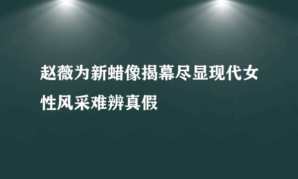 赵薇为新蜡像揭幕尽显现代女性风采难辨真假
