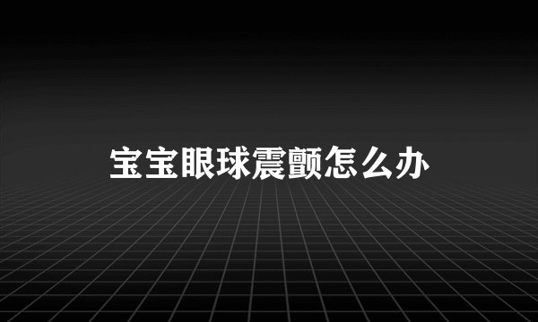 宝宝眼球震颤怎么办