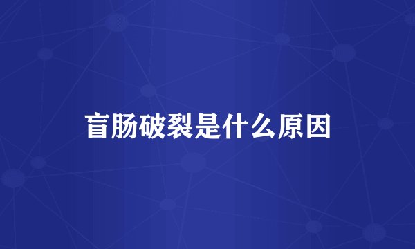 盲肠破裂是什么原因