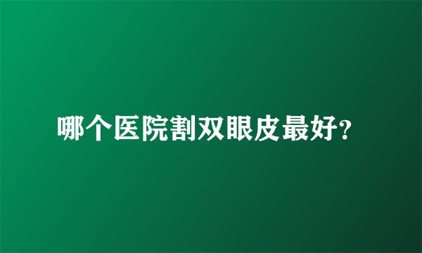 哪个医院割双眼皮最好？