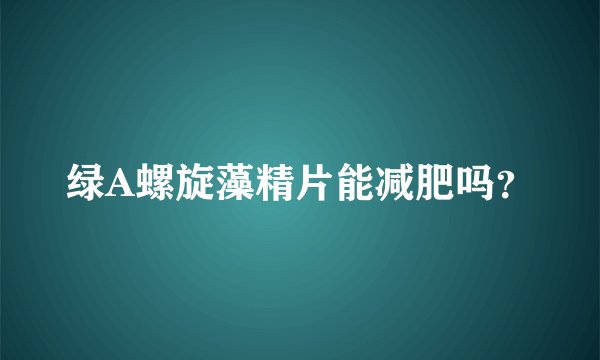 绿A螺旋藻精片能减肥吗？