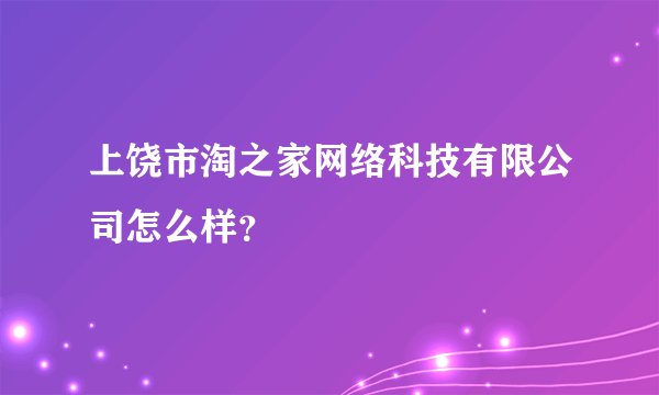 上饶市淘之家网络科技有限公司怎么样?