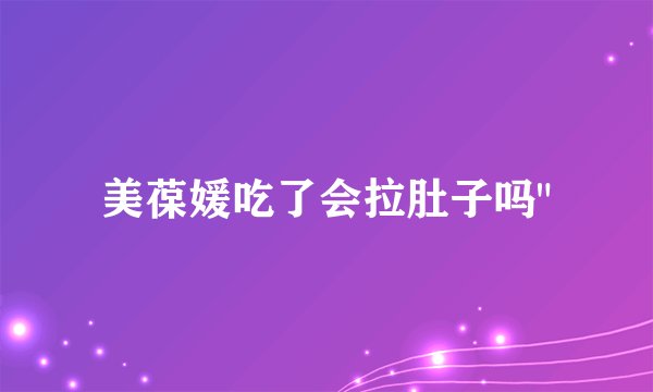 美葆媛吃了会拉肚子吗
