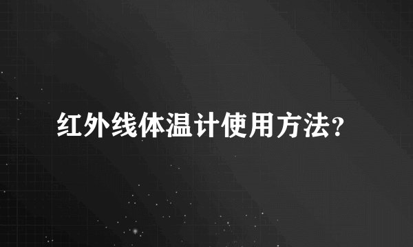 红外线体温计使用方法？
