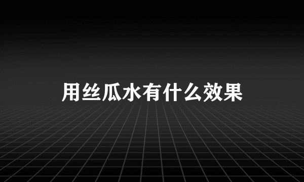 用丝瓜水有什么效果