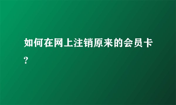 如何在网上注销原来的会员卡?