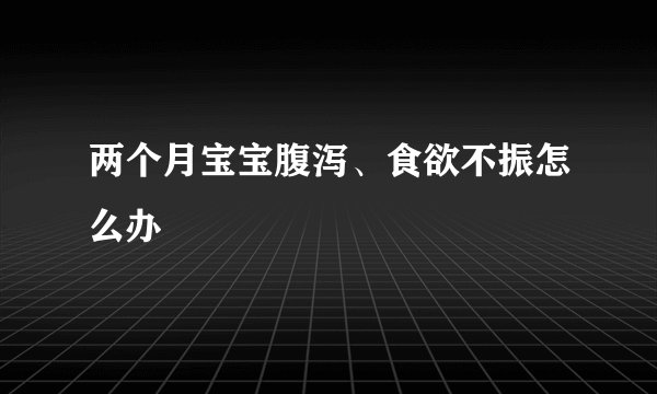 两个月宝宝腹泻、食欲不振怎么办